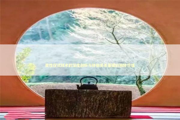 灵性仪式技术的深度剖析与伴侣关系重建的独特价值 情感心理