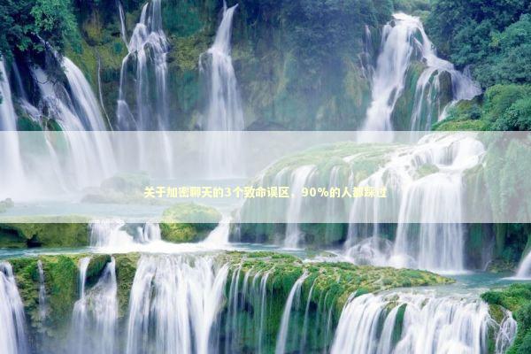 关于加密聊天的3个致命误区，90%的人都踩过