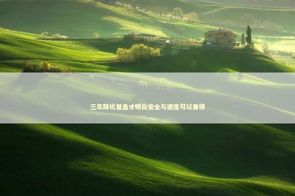 三年踩坑复盘才明白安全与速度可以兼得